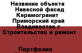  › Название объекта ­ Навесной фасад Керамогранит - Приморский край, Владивосток г. Строительство и ремонт » Портфолио   . Приморский край